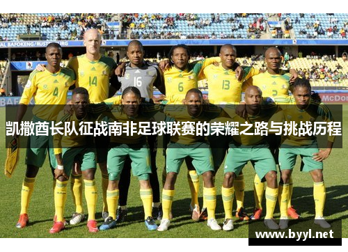 凯撒酋长队征战南非足球联赛的荣耀之路与挑战历程