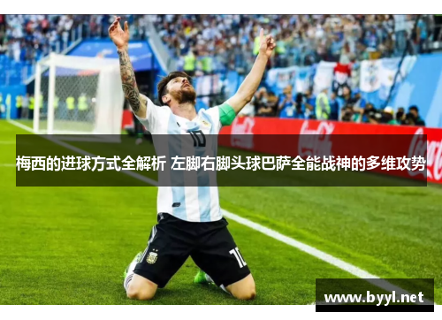 梅西的进球方式全解析 左脚右脚头球巴萨全能战神的多维攻势