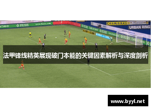 法甲锋线精英展现破门本能的关键因素解析与深度剖析