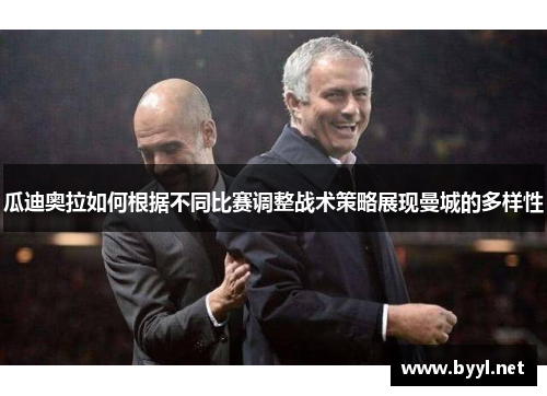 瓜迪奥拉如何根据不同比赛调整战术策略展现曼城的多样性