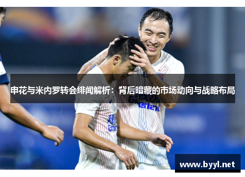 申花与米内罗转会绯闻解析：背后暗藏的市场动向与战略布局