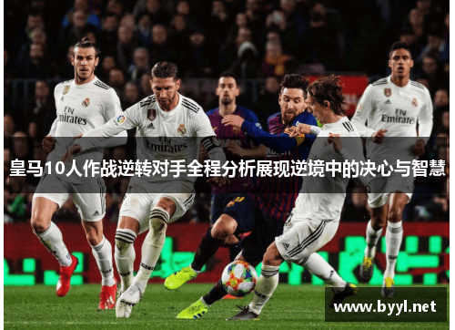 皇马10人作战逆转对手全程分析展现逆境中的决心与智慧