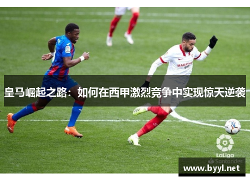 皇马崛起之路：如何在西甲激烈竞争中实现惊天逆袭