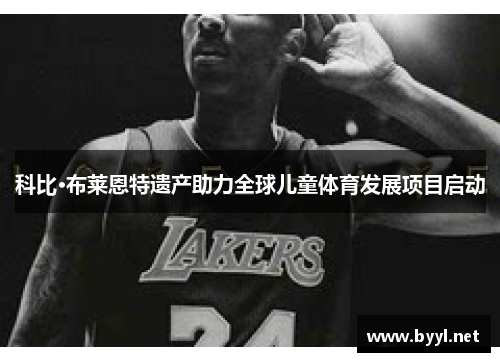 科比·布莱恩特遗产助力全球儿童体育发展项目启动