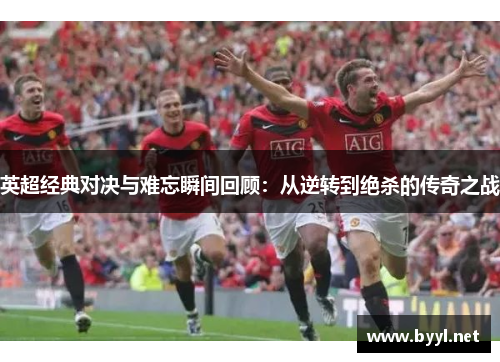 英超经典对决与难忘瞬间回顾：从逆转到绝杀的传奇之战