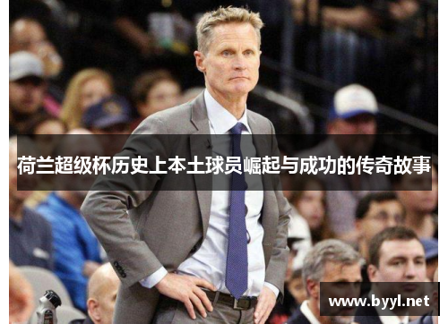 荷兰超级杯历史上本土球员崛起与成功的传奇故事