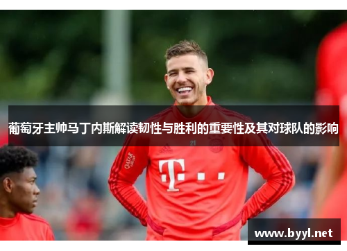 葡萄牙主帅马丁内斯解读韧性与胜利的重要性及其对球队的影响